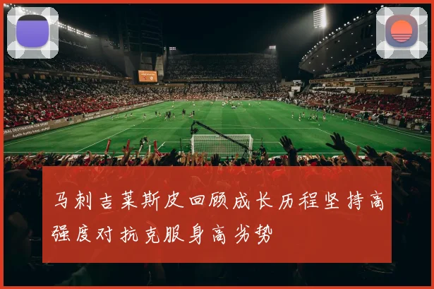 马刺吉莱斯皮回顾成长历程坚持高强度对抗克服身高劣势