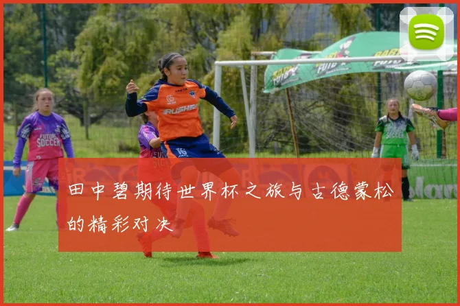 田中碧期待世界杯之旅与古德蒙松的精彩对决