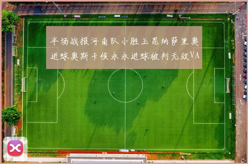 半场战报河南队小胜玉昆纳萨里奥进球奥斯卡侯永永进球被判无效VAR多次介入