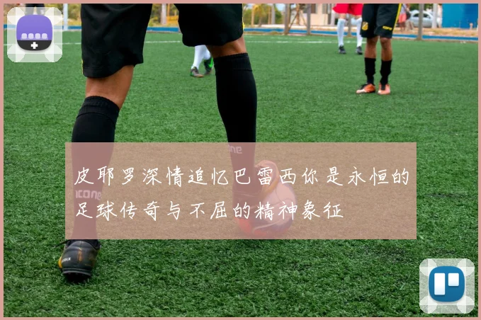 皮耶罗深情追忆巴雷西你是永恒的足球传奇与不屈的精神象征