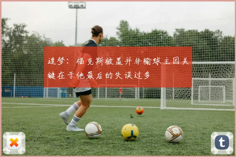 追梦:福克斯被盖并非输球主因关键在于他最后的失误过多