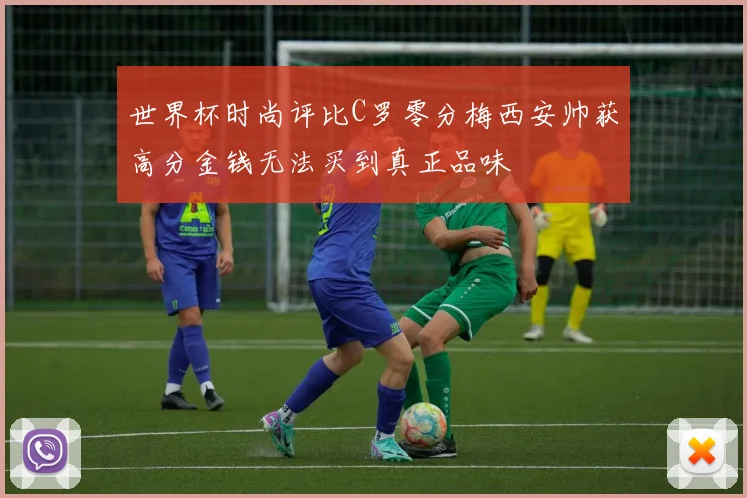 世界杯时尚评比C罗零分梅西安帅获高分金钱无法买到真正品味