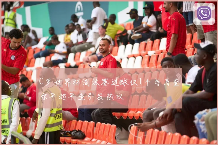 C罗世界杯淘汰赛进球仅1个与马奎尔平起平坐引发热议
