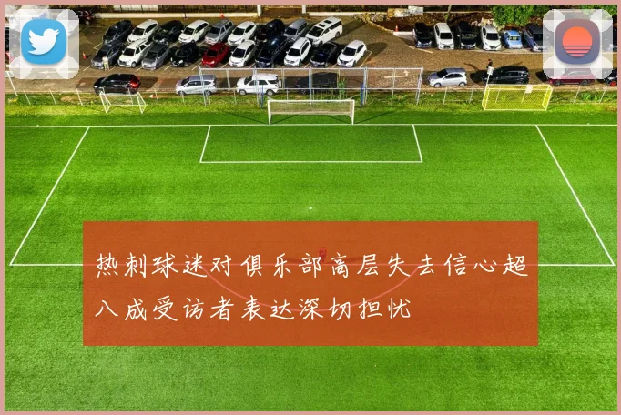 热刺球迷对俱乐部高层失去信心超八成受访者表达深切担忧