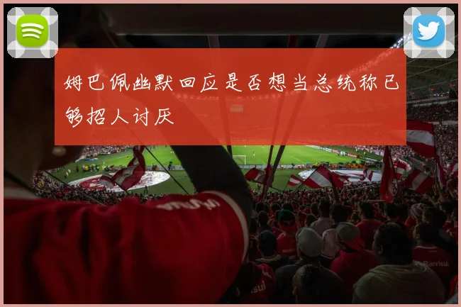 姆巴佩幽默回应是否想当总统称已够招人讨厌
